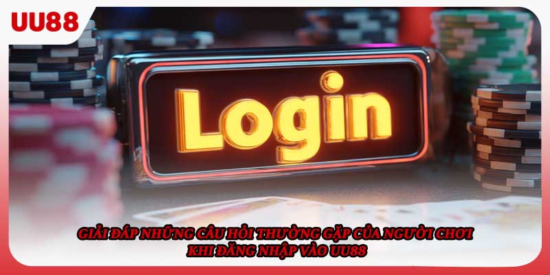 Giải đáp những câu hỏi thường gặp của người chơi khi đăng nhập vào UU88