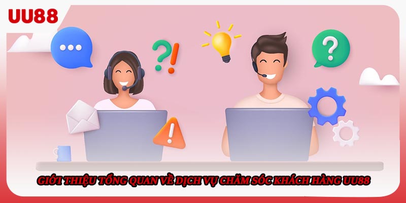 Giới thiệu tổng quan về dịch vụ chăm sóc khách hàng UU88