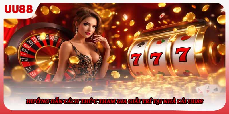 Hướng dẫn cách thức tham gia giải trí tại nhà cái UU88