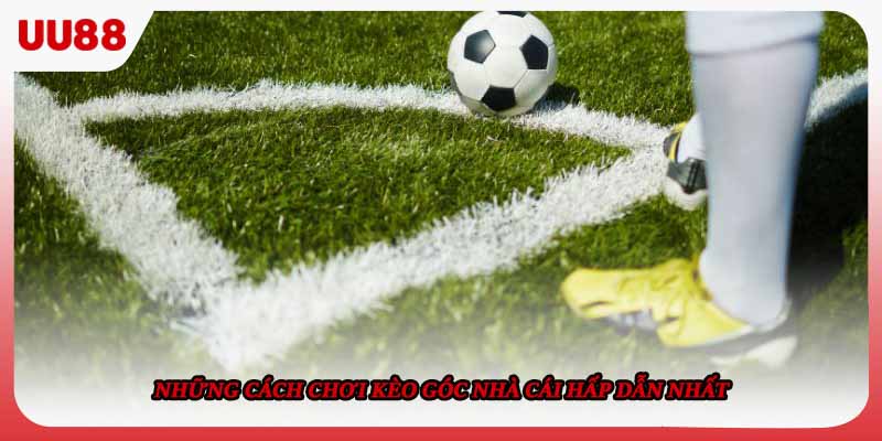 Những cách chơi kèo góc nhà cái hấp dẫn nhất 