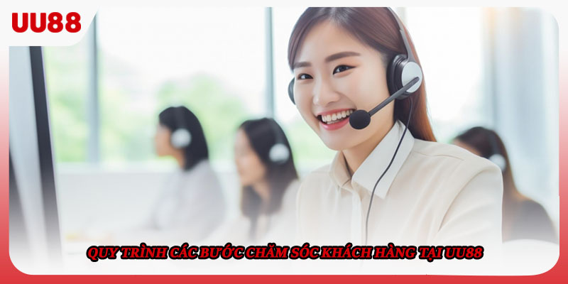 Quy trình các bước chăm sóc khách hàng tại UU88